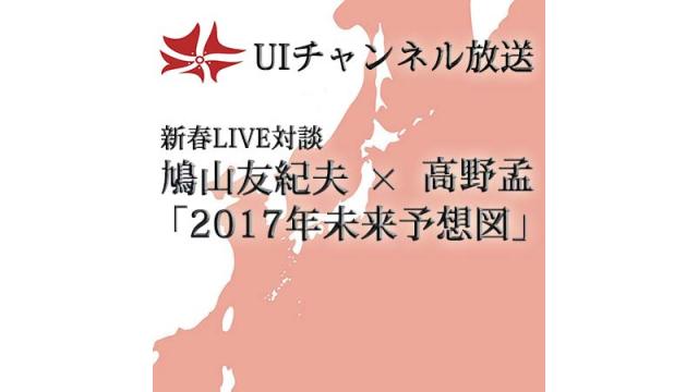 第182回UIチャンネルLIVE対談　鳩山友紀夫×高野孟「2017年未来予想図」