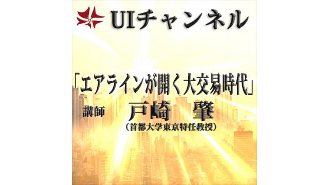 第205回UIチャンネルL放送「エアラインが開く大交易時代」講師：戸崎肇氏（首都大学東京特任教授）