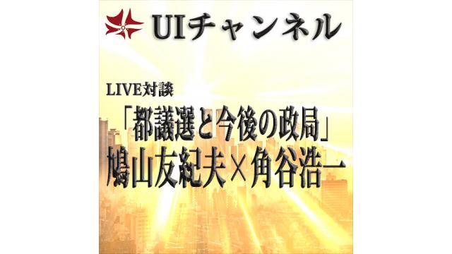 第206回UIチャンネル放送　LIVE対談　鳩山友紀夫×角谷浩一「都議選と今後の政局」