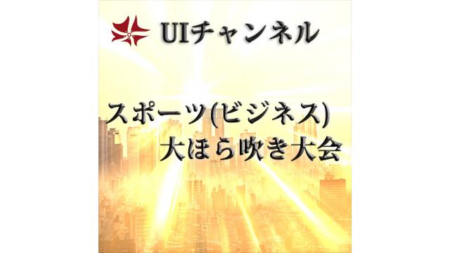第219回UIチャンネルLIVE放送 「スポーツビジネス大ほら吹き大会」