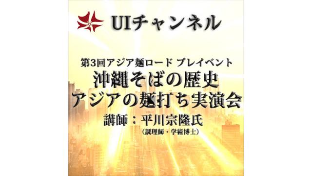 第224回UIチャンネルLIVE対談　第3回アジア麺ロードプレイベント「沖縄そばの歴史とアジアの麺打ち実演会」