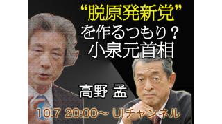 10月7日（月）20時～ＵＩチャンネル生放送　「高野孟が語る“脱原発新党”を作るつもり？小泉元首相」