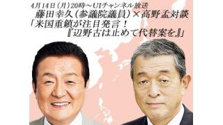 4月14日（月）20時～UIチャンネル放送　高野孟×藤田幸久（参議院議員）対談「米国重鎮が注目発言！『辺野古は止めて代替案を』」