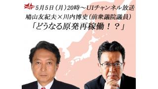5月5日（月）20時～UIチャンネル放送　鳩山友紀夫×川内博史（前衆議院議員）対談「どうなる原発再稼働！？」