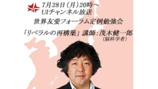 7月28日（月）20時～UIチャンネル放送 世界友愛フォーラム定例勉強会「リベラルの再構築」講師：茂木健一郎（脳科学者）