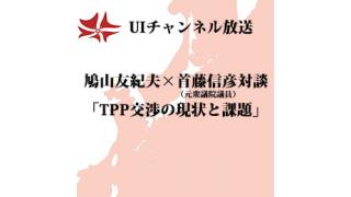 第95回UIチャンネル生放送 鳩山友紀夫×首藤信彦対談「TPP交渉の現状と課題」