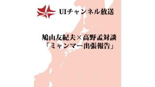 第98回UIチャンネル放送　鳩山友紀夫×高野孟対談「ミャンマー出張報告」