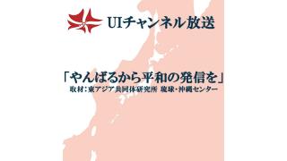 第129回UIチャンネル放送「やんばるから平和の発信を」（取材：東アジア共同体研究所 琉球・沖縄センター）