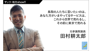【ザッツ･地方show!!】『東京じゃなくてもいいんじゃない？』　ゲスト／元参議院議員・田村耕太郎