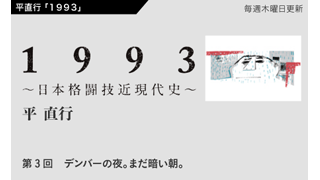 【1993 〜日本格闘技近現代史〜】第3回「デンバーの夜。まだ暗い朝」