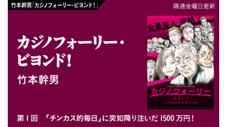 【竹本幹男「カジノフォーリー・ビヨンド！」】　第1回 「チンカス的毎日」に突如降り注いだ1500万円！