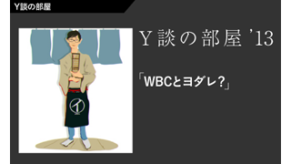Y談の部屋 Vol.3 「WBCとヨダレ？」