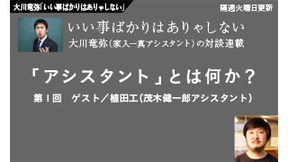 【大川竜弥「いい事ばかりはありゃしない」】 対談連載／第1回　植田工（茂木健一郎アシスタント）