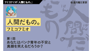 【フミコフミオ「人間だもの。」】　第１回　あなたはパンク青年の不安と真顔を笑えるだろうか？