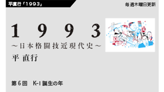 【1993 〜日本格闘技近現代史〜】 第6回　K-1誕生の年