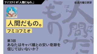 【フミコフミオ「人間だもの。」】　第３回　あなたはキャバ嬢との安い奇跡を信じてはいないか？