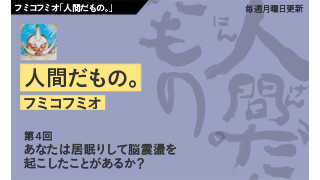 【フミコフミオ「人間だもの。」】　第４回　あなたは居眠りして脳震盪を起こしたことがあるか？