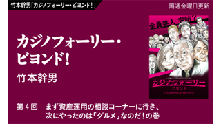 【竹本幹男「カジノフォーリー・ビヨンド！」】　第4回　まず資産運用の相談コーナーに行き、次にやったのは「グルメ」なのだ！の巻