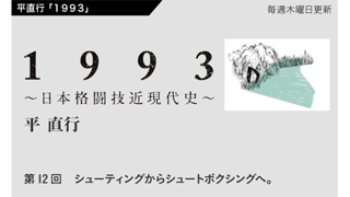 【1993 〜日本格闘技近現代史〜】 第12回　シューティングからシュートボクシングへ。
