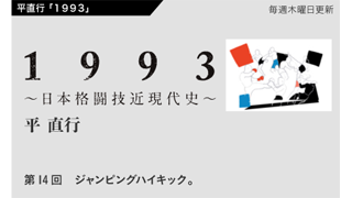 【1993 〜日本格闘技近現代史〜】 第14回　ジャンピングハイキック。