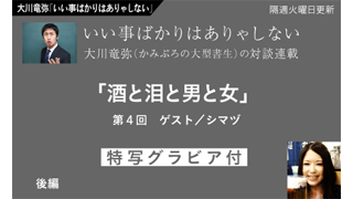 【大川竜弥「いい事ばかりはありゃしない」】 第4回後編／シマヅ