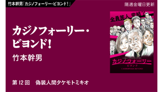 【竹本幹男「カジノフォーリー・ビヨンド！」】 第12回　偽装人間タケモトミキオ