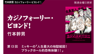 【竹本幹男「カジノフォーリー・ビヨンド！」】 第13回　ミッキーの「人生最大の地獄絵図！ブラックホール的恐怖体験！！」
