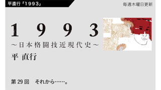 【1993 〜日本格闘技近現代史〜】 第29回　それから……。