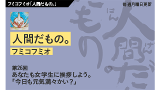 【フミコフミオ「人間だもの。」】　第26回　あなたも女学生に挨拶しよう。「今日も元気満々かい？」