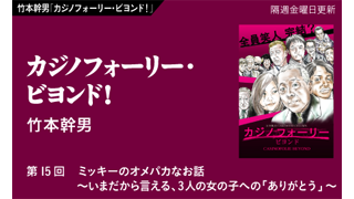 【竹本幹男「カジノフォーリー・ビヨンド！」】 第15回　ミッキーのオメパカなお話　〜いまだから言える、3人の女の子への「ありがとう」〜