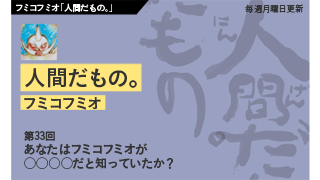 【フミコフミオ「人間だもの。」】　第33回　あなたはフミコフミオが○○○○だと知っていたか？