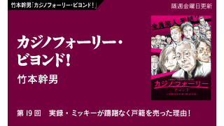 【竹本幹男「カジノフォーリー・ビヨンド！」】 第19回　実録・ミッキーが躊躇なく戸籍を売った理由！