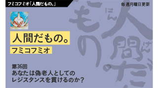 【フミコフミオ「人間だもの。」】　第36回　あなたは偽老人としてのレジスタンスを貫けるのか？