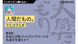 【フミコフミオ「人間だもの。」】　第38回　あなたは短パンにロングコートの孔雀王を見たか？