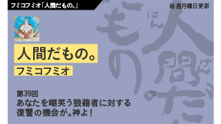 【フミコフミオ「人間だもの。」】　第39回　あなたを嘲笑う狼藉者に対する復讐の機会が。神よ！