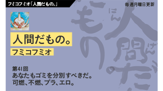 【フミコフミオ「人間だもの。」】　第41回　あなたもゴミを分別すべきだ。可燃、不燃、プラ、エロ。