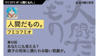 【フミコフミオ「人間だもの。」】　第45回　あなたにも見える？ 親子の将来に横たわる暗い悲劇が。