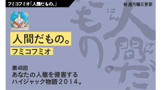 【フミコフミオ「人間だもの。」】　第48回　あなたの人権を侵害するハイジャック物語２０１４。