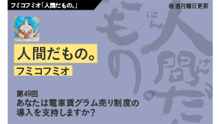 【フミコフミオ「人間だもの。」】　第49回　あなたは電車賃グラム売り制度の導入を支持しますか？