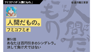 【フミコフミオ「人間だもの。」】　第51回　あなたは百円引きのシンデレラ。決して負け犬ではない