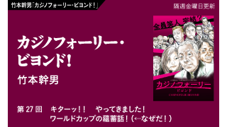 【竹本幹男「カジノフォーリー・ビヨンド！」】 第27回　キターッ！！　やってきました！　ワールドカップの蘊蓄話！（←なぜだ！）