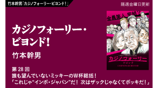 【竹本幹男「カジノフォーリー・ビヨンド！」】 第28回　誰も望んでいないミッキーのＷ杯総括！「これじゃ“インポ・ジャパン”だ！　次はザックじゃなくてボッキだ！」