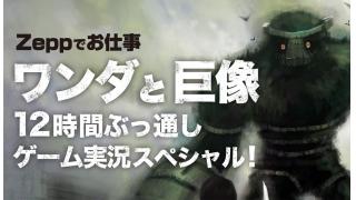 Zeppお仕事「ワンダと巨像」12時間ぶっ通しゲーム実況スペシャル！ダイジェスト