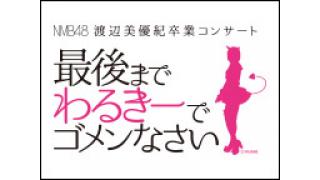 NMB48 渡辺美優紀卒業コンサート 『最後までわるきーでゴメンなさい』独占生中継!!