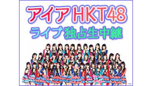 HKT48,SKE48 アイアスペシャルライブを独占生中継