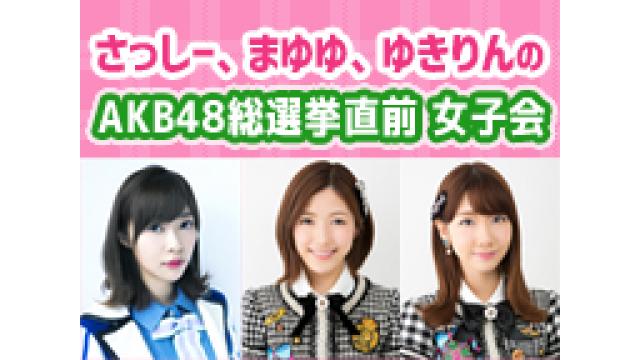 さっしー,まゆゆ,ゆきりん AKB48総選挙直前女子会