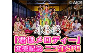 AKB48『君はメロディー』発売記念ニコ生SP!! 【出演】柏木由紀、横山由依、木﨑ゆりあ、向井地美音