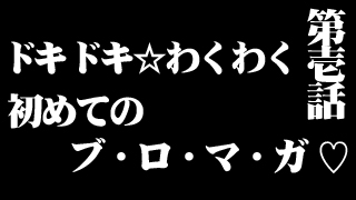 第一話「ドキドキ☆わくわく 初めてのブ・ロ・マ・ガ ♡」