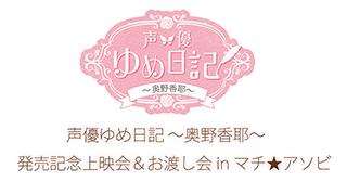 「声優ゆめ日記～奥野香耶～」発売記念上映会＆DVDお渡し会inマチ★アソビ