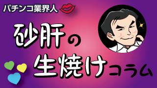 パチンコ業界人・砂肝の生焼けコラム 第145話(7月2日)